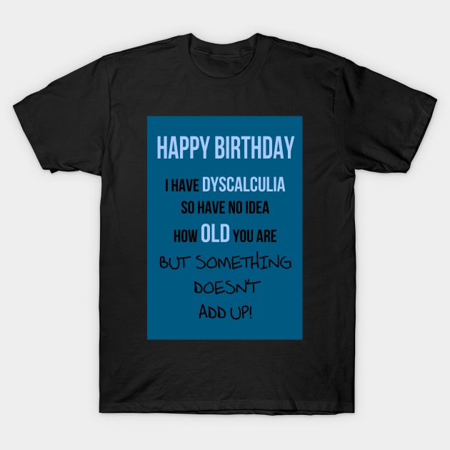 Dyscalculia - no idea how old you are! T-Shirt by Happyoninside